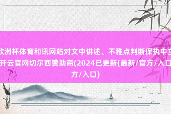 欧洲杯体育和讯网站对文中讲述、不雅点判断保执中立-开云官网切尔西赞助商(2024已更新(最新/官方/入口)