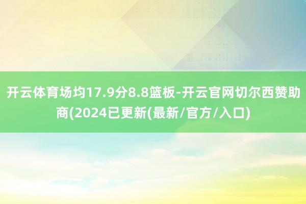 开云体育场均17.9分8.8篮板-开云官网切尔西赞助商(2024已更新(最新/官方/入口)