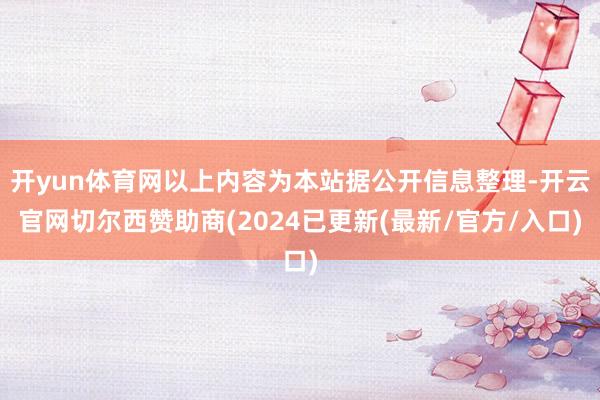 开yun体育网以上内容为本站据公开信息整理-开云官网切尔西赞助商(2024已更新(最新/官方/入口)