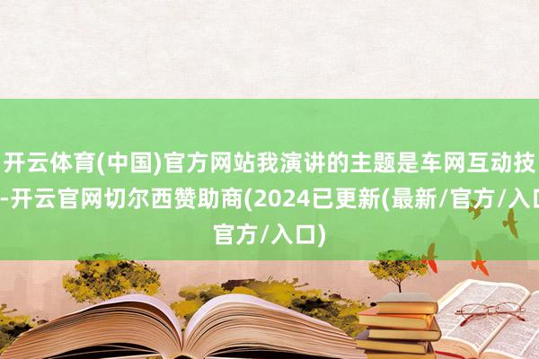 开云体育(中国)官方网站我演讲的主题是车网互动技能-开云官网切尔西赞助商(2024已更新(最新/官方/入口)