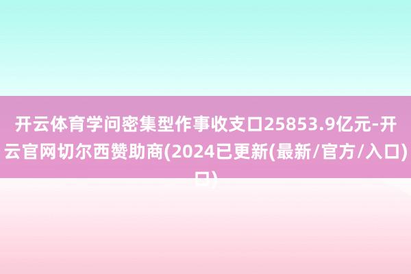 开云体育学问密集型作事收支口25853.9亿元-开云官网切尔西赞助商(2024已更新(最新/官方/入口)