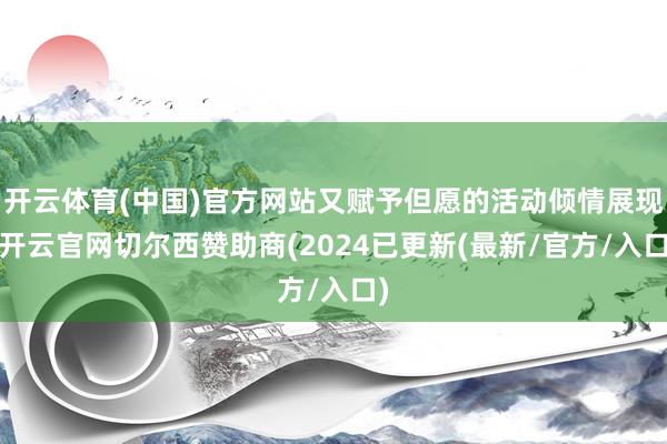 开云体育(中国)官方网站又赋予但愿的活动倾情展现-开云官网切尔西赞助商(2024已更新(最新/官方/入口)