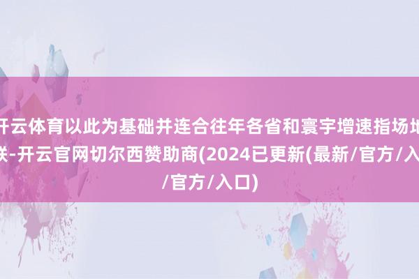 开云体育以此为基础并连合往年各省和寰宇增速指场地关联-开云官网切尔西赞助商(2024已更新(最新/官方/入口)