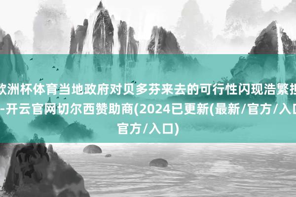 欧洲杯体育当地政府对贝多芬来去的可行性闪现浩繁担忧-开云官网切尔西赞助商(2024已更新(最新/官方/入口)