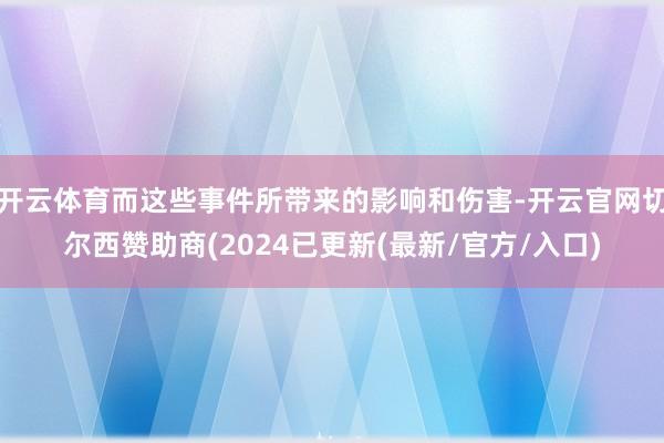 开云体育而这些事件所带来的影响和伤害-开云官网切尔西赞助商(2024已更新(最新/官方/入口)