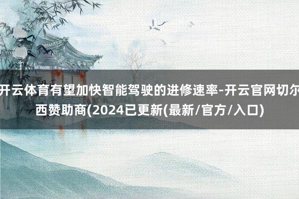开云体育有望加快智能驾驶的进修速率-开云官网切尔西赞助商(2024已更新(最新/官方/入口)