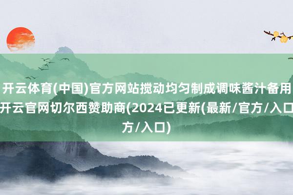 开云体育(中国)官方网站搅动均匀制成调味酱汁备用-开云官网切尔西赞助商(2024已更新(最新/官方/入口)