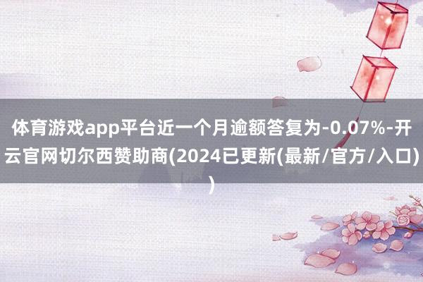 体育游戏app平台近一个月逾额答复为-0.07%-开云官网切尔西赞助商(2024已更新(最新/官方/入口)