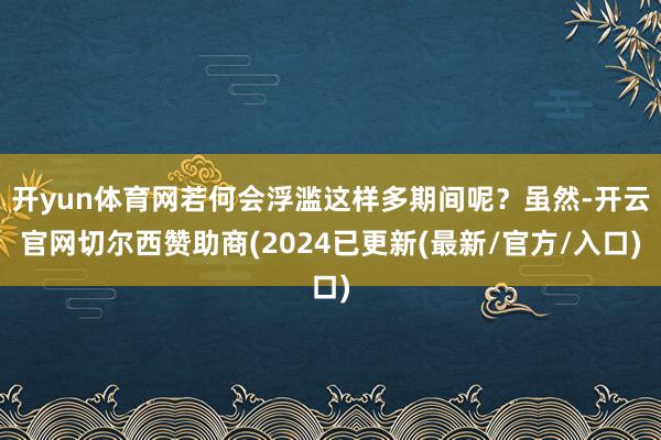 开yun体育网若何会浮滥这样多期间呢？虽然-开云官网切尔西赞助商(2024已更新(最新/官方/入口)