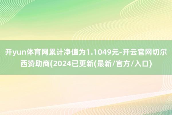 开yun体育网累计净值为1.1049元-开云官网切尔西赞助商(2024已更新(最新/官方/入口)