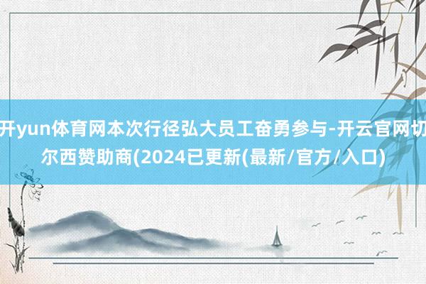 开yun体育网本次行径弘大员工奋勇参与-开云官网切尔西赞助商(2024已更新(最新/官方/入口)