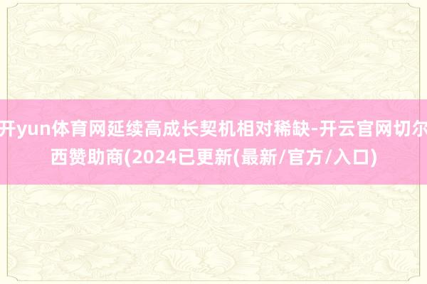 开yun体育网延续高成长契机相对稀缺-开云官网切尔西赞助商(2024已更新(最新/官方/入口)