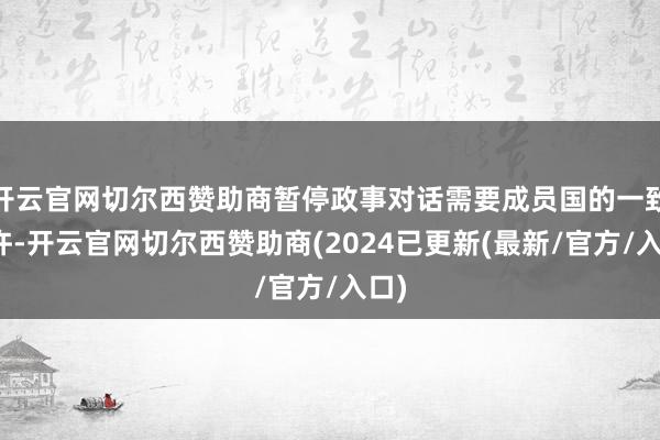 开云官网切尔西赞助商暂停政事对话需要成员国的一致应许-开云官网切尔西赞助商(2024已更新(最新/官方/入口)