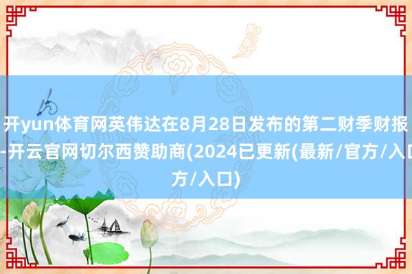 开yun体育网英伟达在8月28日发布的第二财季财报中-开云官网切尔西赞助商(2024已更新(最新/官方/入口)