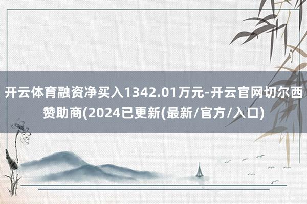 开云体育融资净买入1342.01万元-开云官网切尔西赞助商(2024已更新(最新/官方/入口)