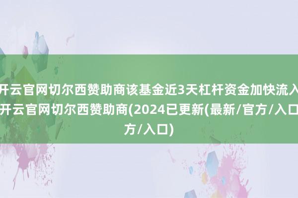 开云官网切尔西赞助商该基金近3天杠杆资金加快流入-开云官网切尔西赞助商(2024已更新(最新/官方/入口)