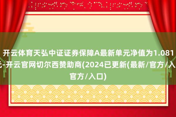 开云体育天弘中证证券保障A最新单元净值为1.0813元-开云官网切尔西赞助商(2024已更新(最新/官方/入口)