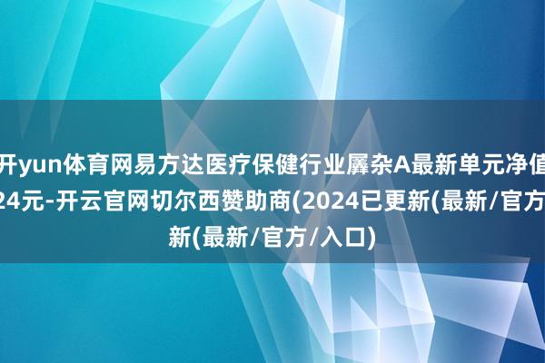 开yun体育网易方达医疗保健行业羼杂A最新单元净值为3.124元-开云官网切尔西赞助商(2024已更新(最新/官方/入口)