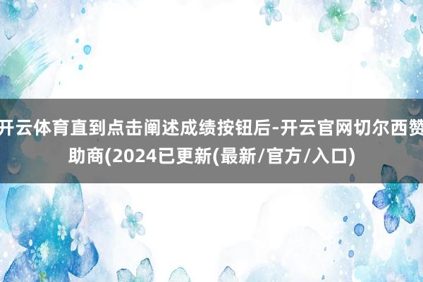 开云体育直到点击阐述成绩按钮后-开云官网切尔西赞助商(2024已更新(最新/官方/入口)