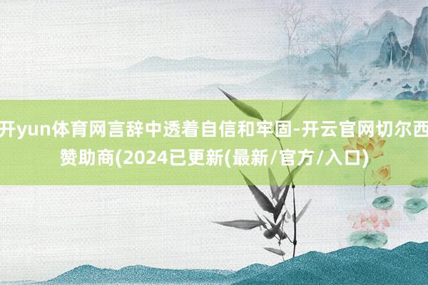 开yun体育网言辞中透着自信和牢固-开云官网切尔西赞助商(2024已更新(最新/官方/入口)