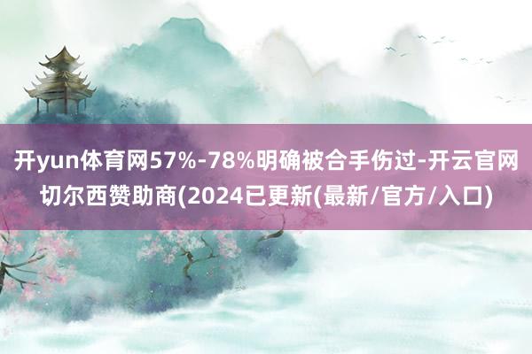 开yun体育网57%-78%明确被合手伤过-开云官网切尔西赞助商(2024已更新(最新/官方/入口)
