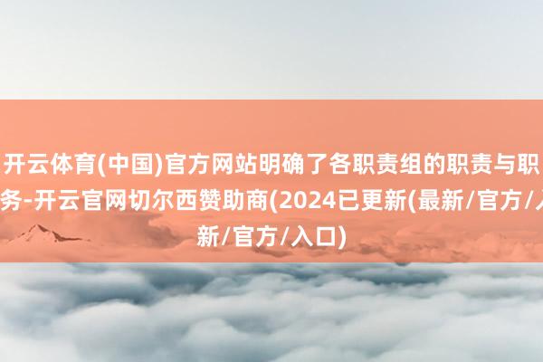 开云体育(中国)官方网站明确了各职责组的职责与职责任务-开云官网切尔西赞助商(2024已更新(最新/官方/入口)