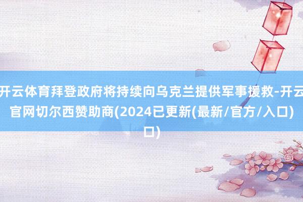 开云体育拜登政府将持续向乌克兰提供军事援救-开云官网切尔西赞助商(2024已更新(最新/官方/入口)