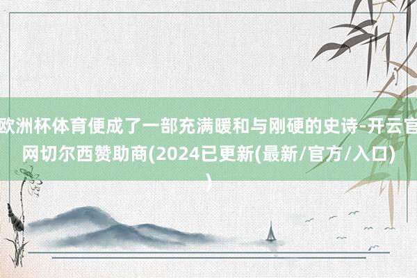 欧洲杯体育便成了一部充满暖和与刚硬的史诗-开云官网切尔西赞助商(2024已更新(最新/官方/入口)