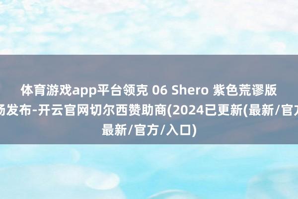 体育游戏app平台领克 06 Shero 紫色荒谬版当天阐扬发布-开云官网切尔西赞助商(2024已更新(最新/官方/入口)