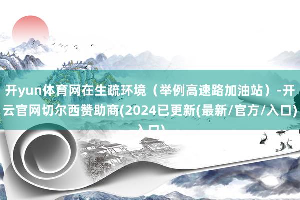 开yun体育网在生疏环境（举例高速路加油站）-开云官网切尔西赞助商(2024已更新(最新/官方/入口)